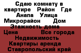 Сдаю комнату в квартире › Район ­ Где. Анапа › Улица ­ Микрорайон 12 › Дом ­ 9 › Этажность дома ­ 5 › Цена ­ 1 500 - Все города Недвижимость » Квартиры аренда   . Ставропольский край,Невинномысск г.